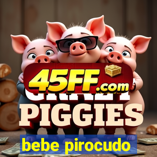 bebe pirocudo